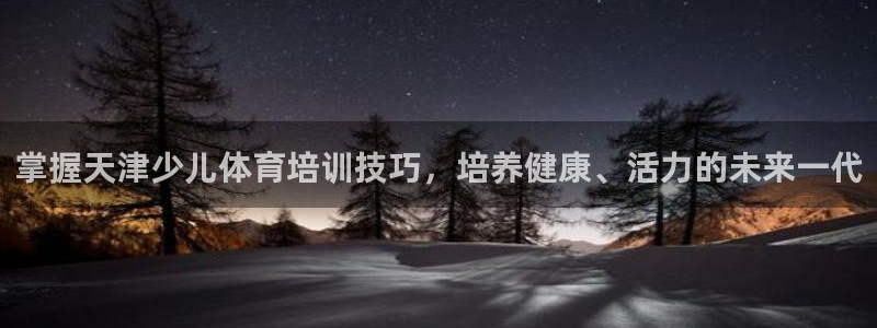 耀世平台华 5O6917 平台：掌握天津少儿体育培训