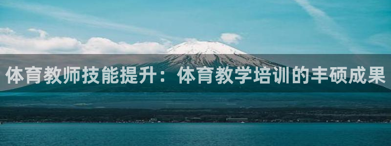耀世娱乐如何登录平台：体育教师技能提升：体育教学培训