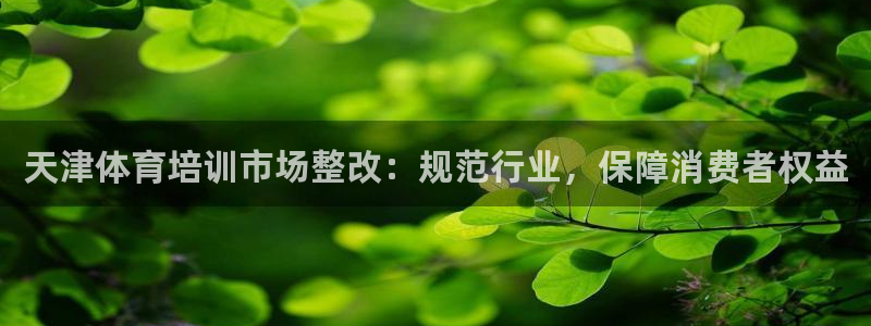 耀世娱乐是不是赚钱：天津体育培训市场整改：规范行业，