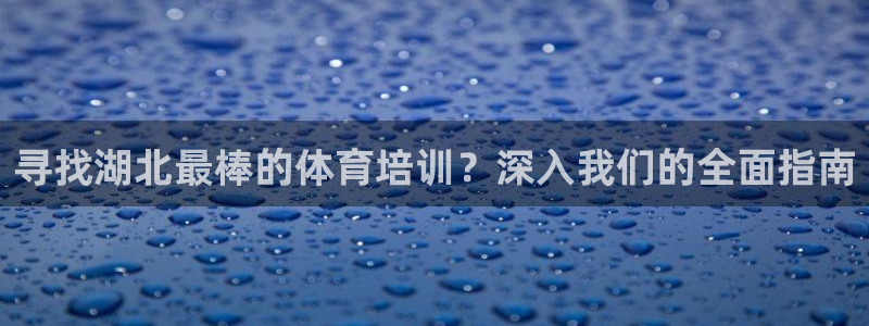 耀世娱乐平台官网登录不了怎么办：寻找湖北最棒的体育培
