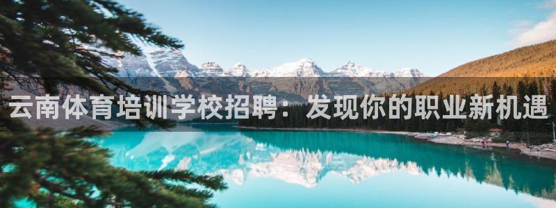耀世娱乐安全吗可靠吗：云南体育培训学校招聘：发现你的