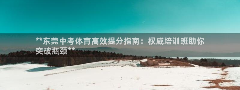 耀世圣主：**东莞中考体育高效提分指南：权威培训班助
