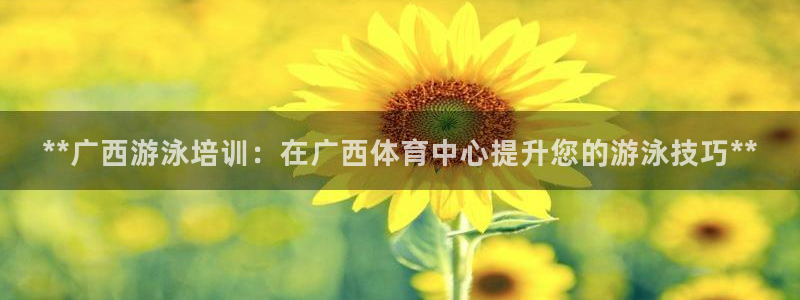 耀世平台负责人是谁：**广西游泳培训：在广西体育中心