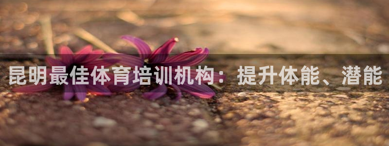 耀世官网注册时间：昆明最佳体育培训机构：提升体能、潜