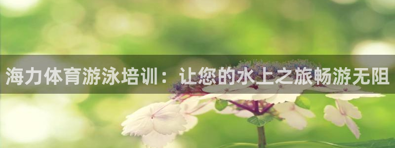 耀世娱乐平台官网登录入口手机版：海力体育游泳培训：让