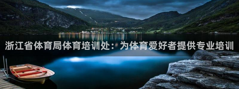 耀世娱乐能提现吗现在怎么样：浙江省体育局体育培训处：