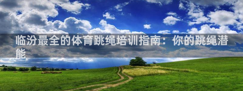 耀世娱乐圈主管：临汾最全的体育跳绳培训指南：你的跳绳