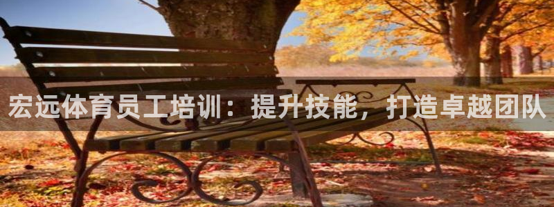 耀世娱乐如何登录账号密码：宏远体育员工培训：提升技能
