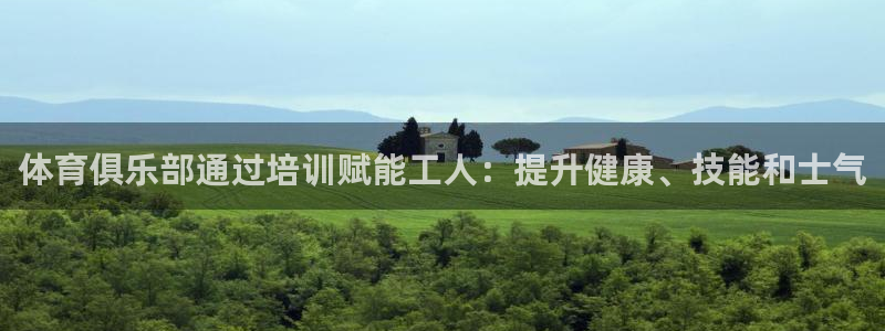 耀世娱乐官方网站：体育俱乐部通过培训赋能工人：提升健