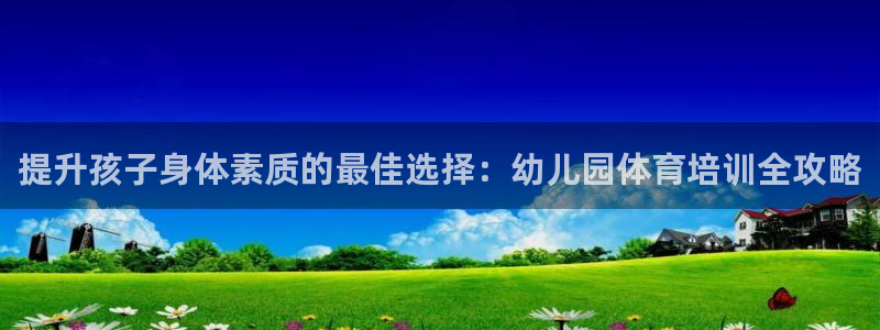 耀世娱乐六7O777：提升孩子身体素质的最佳选择：幼