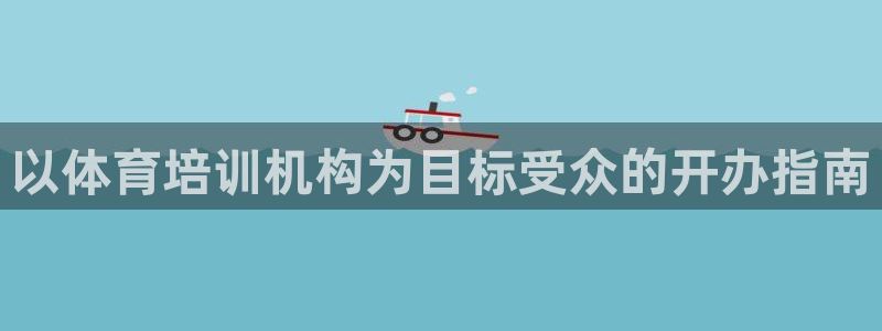耀世平台app下载官网：以体育培训机构为目标受众的开