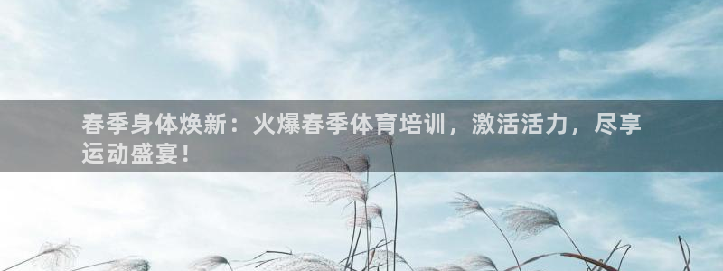 耀世娱乐注册等7O777：春季身体焕新：火爆春季体育