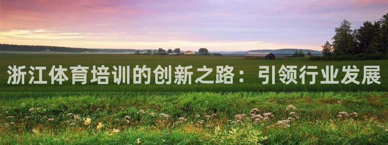耀世娱乐登陆官网下载：浙江体育培训的创新之路：引领行