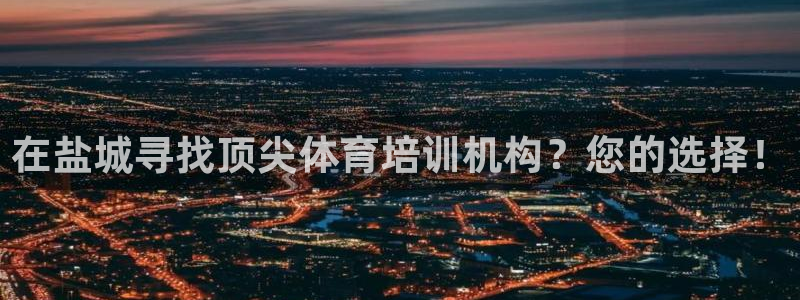 耀世娱乐好不好做：在盐城寻找顶尖体育培训机构？您的选