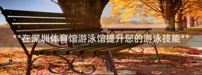 耀世集团董事长抖音是谁：**在深圳体育馆游泳馆提升您