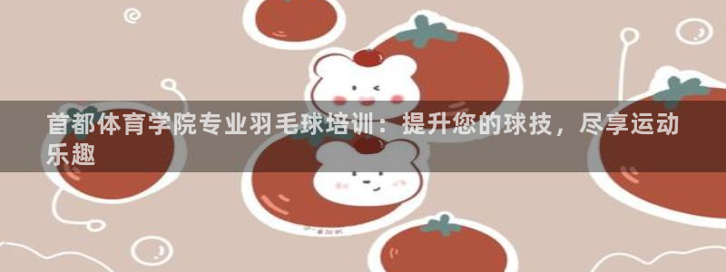 耀世娱乐骗局是真的吗：首都体育学院专业羽毛球培训：提