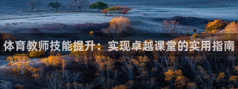 耀世启幕：体育教师技能提升：实现卓越课堂的实用指南