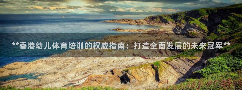 耀世平台登录地址是什么：**香港幼儿体育培训的权威指
