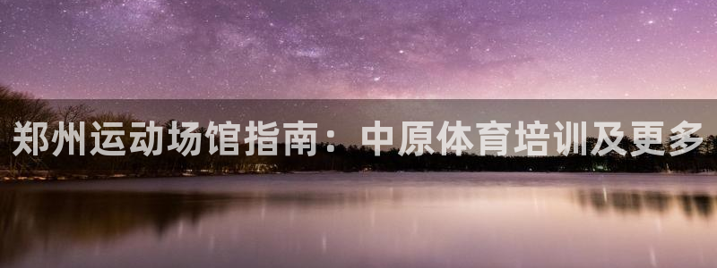 耀世娱乐辅助软件下载安卓：郑州运动场馆指南：中原体育