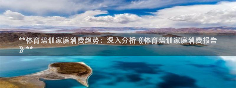 耀世平台日7O777：**体育培训家庭消费趋势：深入
