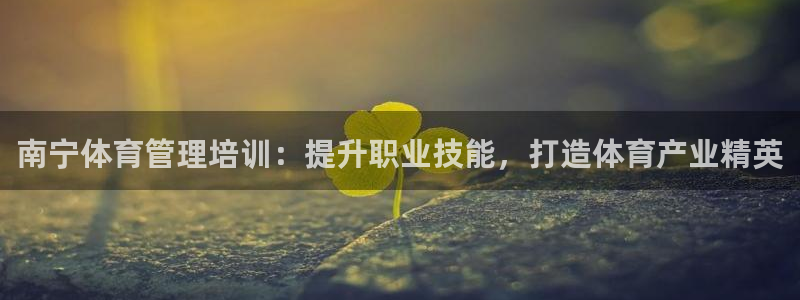 耀世娱乐注册：南宁体育管理培训：提升职业技能，打造体