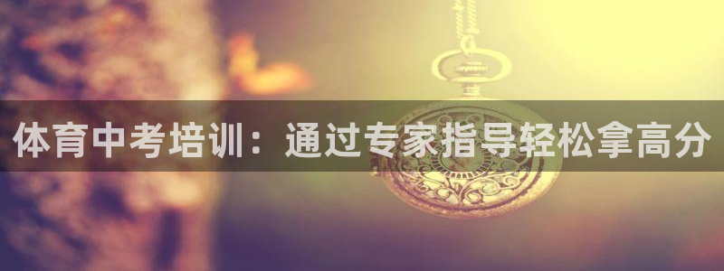 耀世娱乐官网网站入口下载：体育中考培训：通过专家指导