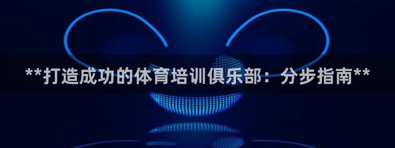 耀世娱乐提款：**打造成功的体育培训俱乐部：分步指南