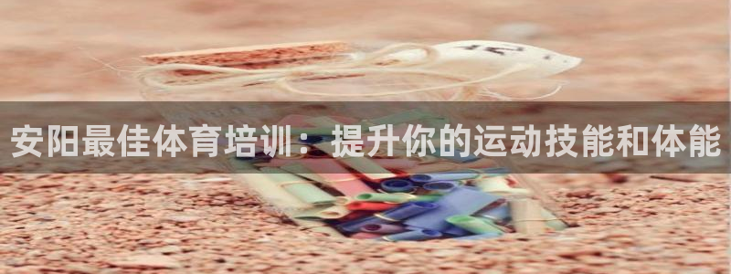 耀世娱乐骗局：安阳最佳体育培训：提升你的运动技能和体