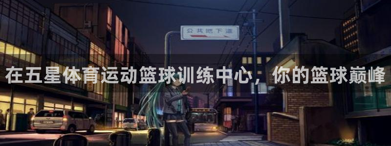 耀世平台注册最新地址查询：在五星体育运动篮球训练中心