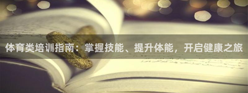 耀世娱乐登入：体育类培训指南：掌握技能、提升体能，开