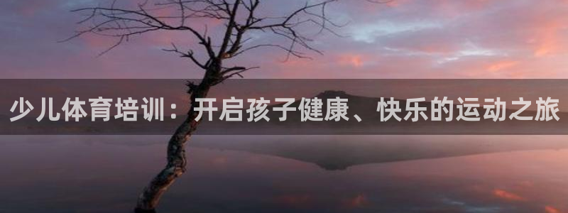 耀世娱乐提现失败怎么办：少儿体育培训：开启孩子健康、