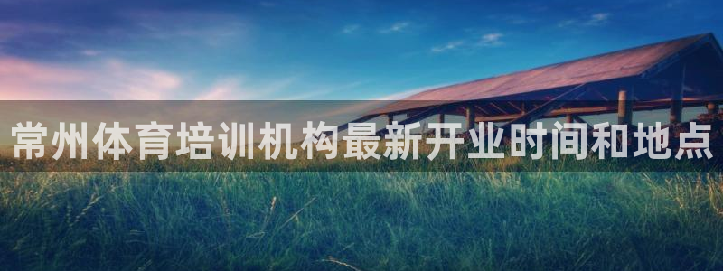 耀世娱乐怎么注册：常州体育培训机构最新开业时间和地点