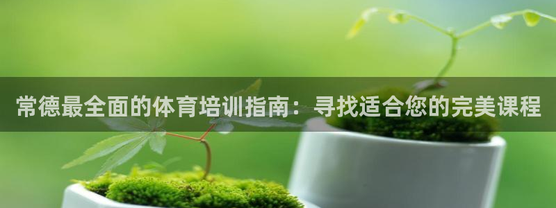 耀世平台遇 411o31 平台：常德最全面的体育培训指南：寻