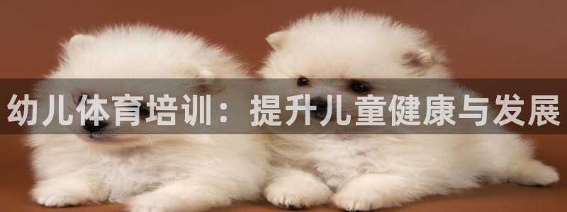 耀世楼盘：幼儿体育培训：提升儿童健康与发展