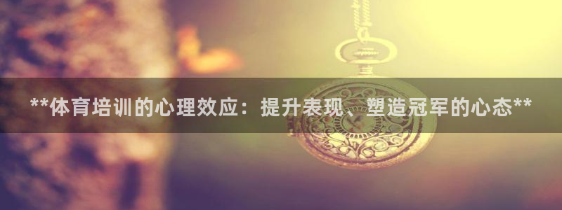 耀世娱乐下载链接安装：**体育培训的心理效应：提升表
