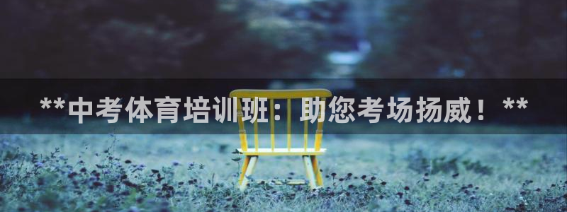 耀世平台精选 58534I 耀世：**中考体育培训班