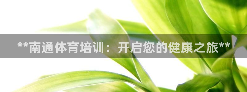 耀世娱乐百科百度：**南通体育培训：开启您的健康之旅