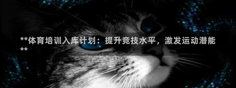 耀世平台app下载：**体育培训入库计划：提升竞技水