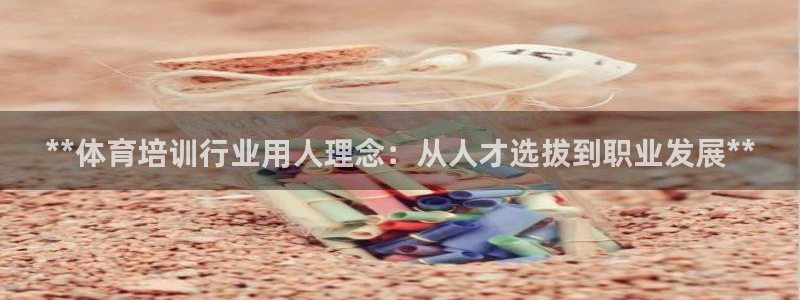 耀世集团七天三倍彩金活动：**体育培训行业用人理念：