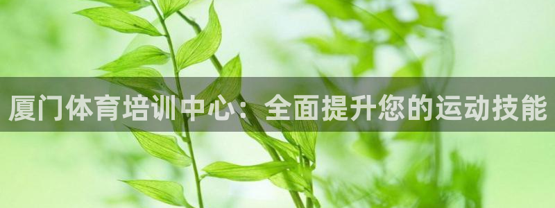 耀世平台客服24小时在线咨询：厦门体育培训中心：全面