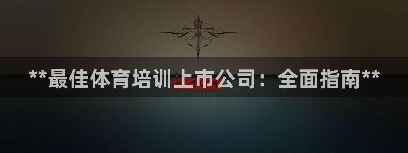 耀世娱乐挂机事件详情：**最佳体育培训上市公司：全面