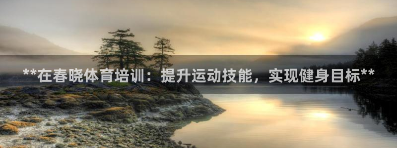 耀世平台负责人怎么样：**在春晓体育培训：提升运动技