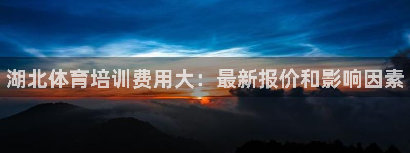 耀世娱乐提款多久到账：湖北体育培训费用大：最新报价和