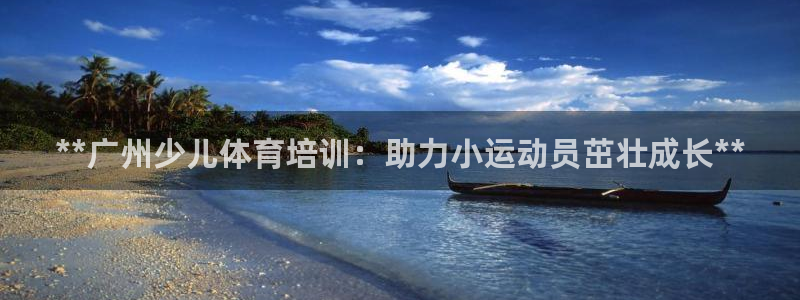 耀世娱乐注册账号：**广州少儿体育培训：助力小运动员
