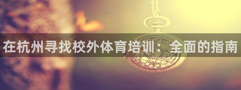 耀世金生产品介绍：在杭州寻找校外体育培训：全面的指南
