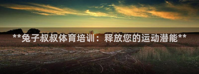 耀世娱乐然 37OO735：**兔子叔叔体育培训：释