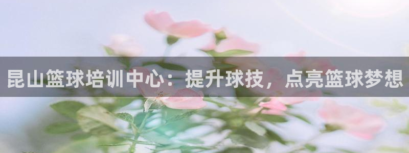 耀世平台物7O777：昆山篮球培训中心：提升球技，点