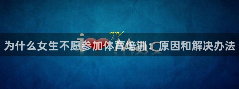 耀世平台先 585341 耀世：为什么女生不愿参加体育培训：