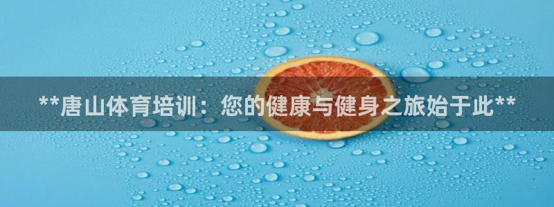 耀世娱乐在线登录官网入口：**唐山体育培训：您的健康