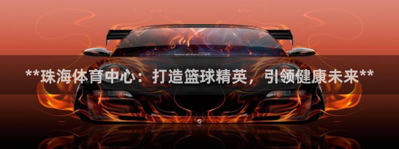 耀世娱乐提款多久到账啊：**珠海体育中心：打造篮球精